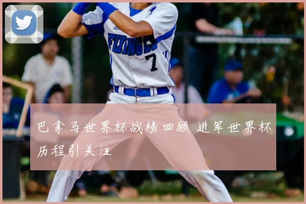 巴拿马世界杯战绩回顾 进军世界杯历程引关注