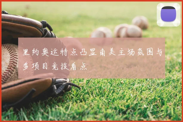 里约奥运特点凸显南美主场氛围与多项目竞技看点