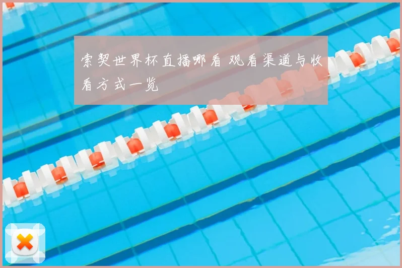 索契世界杯直播哪看 观看渠道与收看方式一览