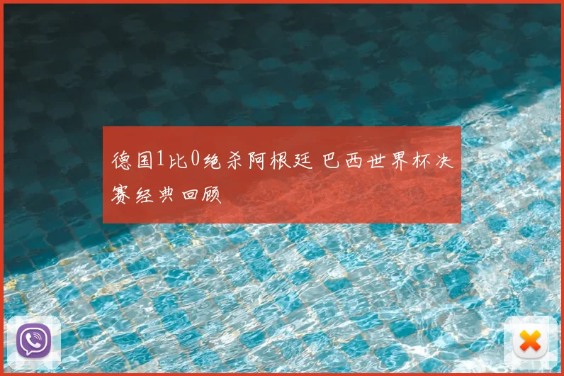 德国1比0绝杀阿根廷 巴西世界杯决赛经典回顾
